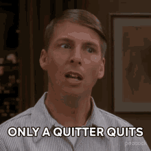 only-a-quitter-quits-kenneth-parcell.gif